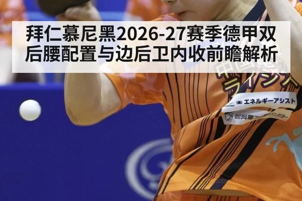 拜仁慕尼黑2026-27赛季德甲双后腰配置与边后卫内收前瞻解析