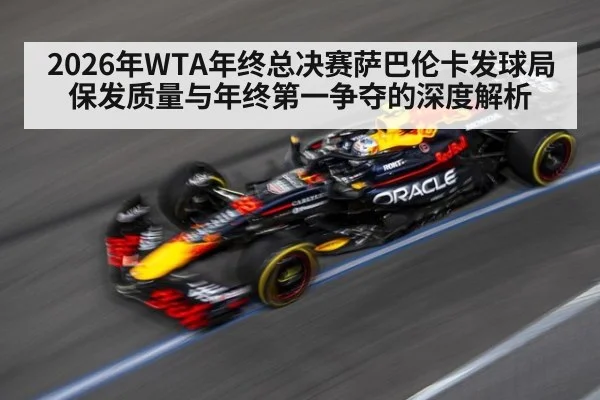 2026年WTA年终总决赛萨巴伦卡发球局保发质量与年终第一争夺的深度解析