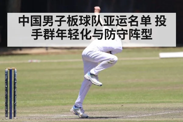 中国男子板球队亚运名单 投手群年轻化与防守阵型