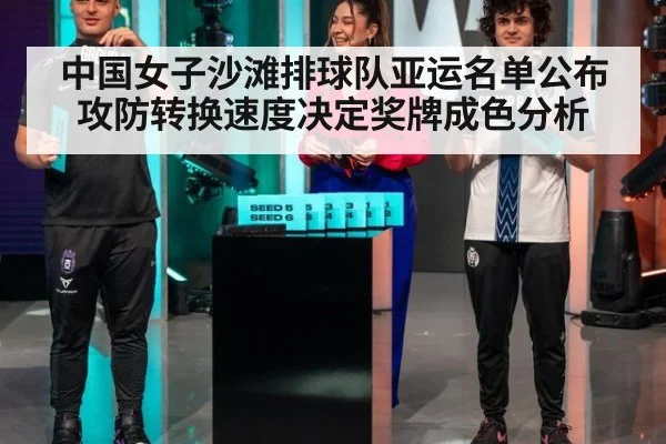 中国女子沙滩排球队亚运名单公布 攻防转换速度决定奖牌成色分析