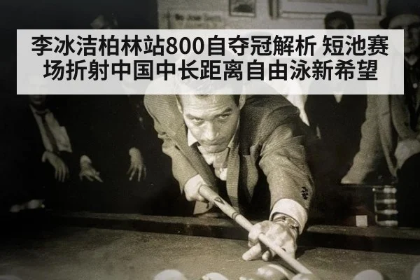 李冰洁柏林站800自夺冠解析 短池赛场折射中国中长距离自由泳新希望