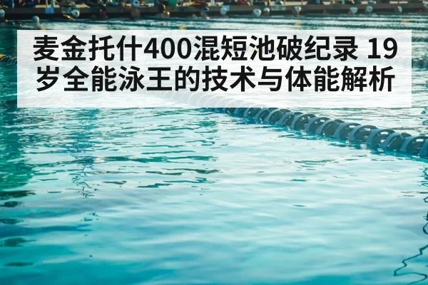 麦金托什400混短池破纪录 19岁全能泳王的技术与体能解析